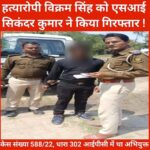 Murderer arrested – हत्या के मामले में फरार आरोपी विक्रम सिंह को एसआई सिकंदर ने किया गिरफ्तार