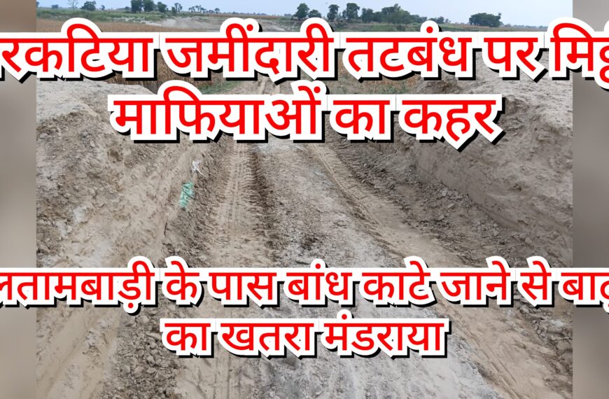 Inq Tmp 11 नरकटिया जमींदारी तटबंध पर मिट्टी माफियाओं…