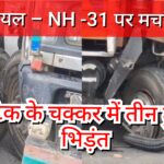 Inq Tmp 53 ओवरटेक के चक्कर में तीन ट्रकों की भिड़ंत, एक घायल – NH -31 पर मचा हड़कंप