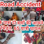 Road Accident : – खगड़ा के पास दो बसों की आमने-सामने भिड़ंत, 65 यात्री घायल – चीख-पुकार से मचा कोहराम
