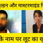 लुटेरी दुल्हन और मास्टरमाइंड गिरफ्तार, शादी के नाम पर लूट का खुलासा