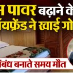 सेक्स का चरम सुख पाने के लिए बॉयफ्रेंड ने खाई सेक्सवर्धक गोली! संबंध बनाते हो गई मौत, होटल के कमरे में मिली लाश