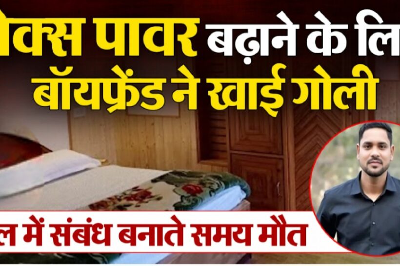 सेक्स का चरम सुख पाने के लिए बॉयफ्रेंड ने खाई सेक्सवर्धक गोली! संबंध बनाते हो गई मौत, होटल के कमरे में मिली लाश