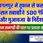 रौशन सनगही की पहल पर प्रशासन सक्रिय – भागलपुर में तूफान से फसल तबाही पर SDO ने दिए सर्वे और मुआवजा के निर्देश