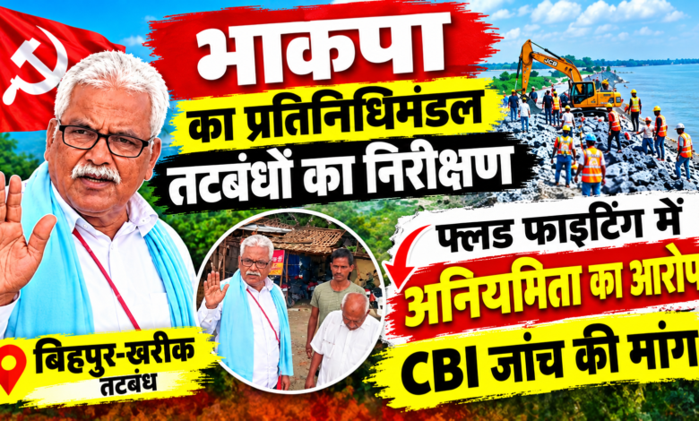 बिहपुर-खरीक के तटबंधों पर भाकपा का बड़ा आरोप, फ्लड फाइटिंग में अनियमितता की CBI जांच की मांग 1 file 00000000e75c820badf7c4d83c6efa29